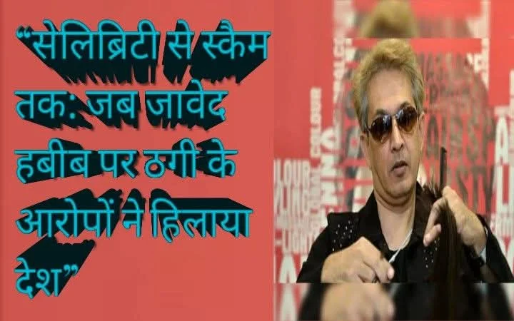 जब जावेद हबीब पर ठगी के आरोपों ने हिलाया देश